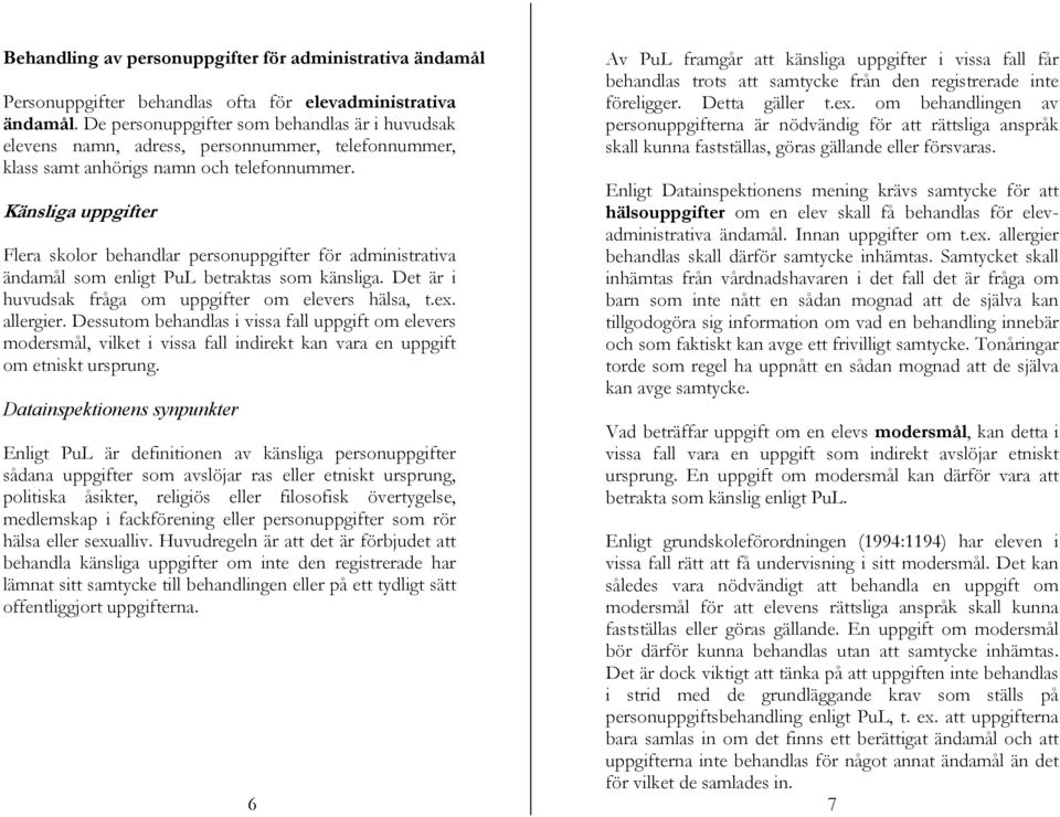 Känsliga uppgifter Flera skolor behandlar personuppgifter för administrativa ändamål som enligt PuL betraktas som känsliga. Det är i huvudsak fråga om uppgifter om elevers hälsa, t.ex. allergier.