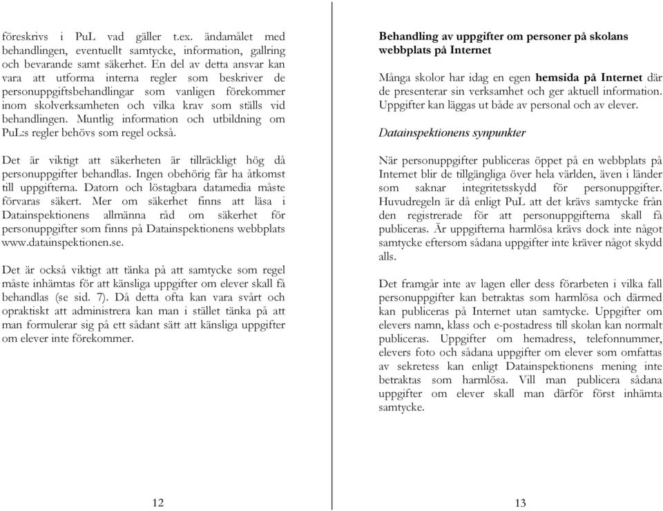 Muntlig information och utbildning om PuL:s regler behövs som regel också. Det är viktigt att säkerheten är tillräckligt hög då personuppgifter behandlas.