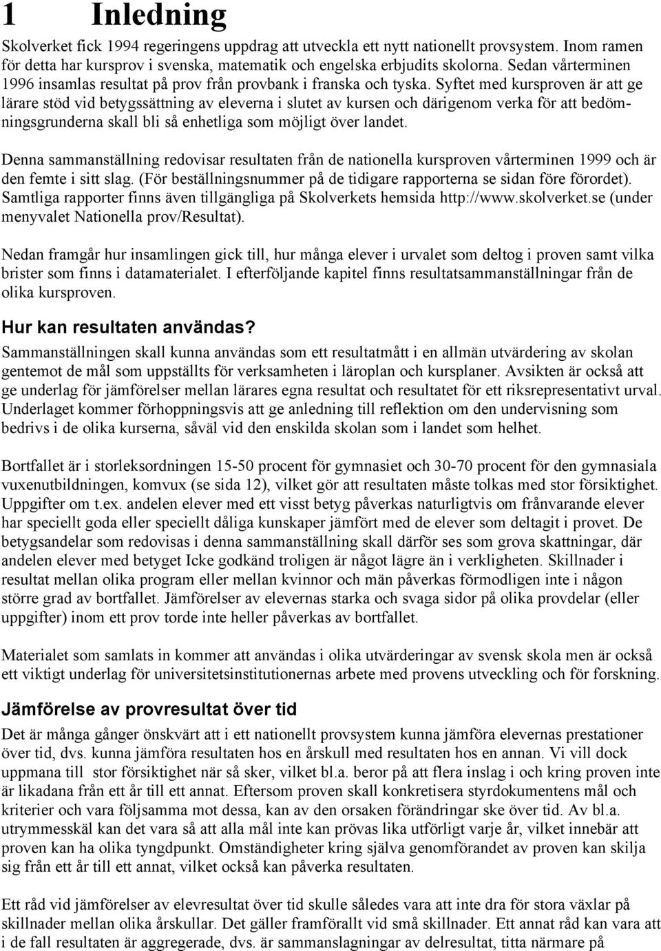 Syftet med kursproven är att ge lärare stöd vid betygssättning av eleverna i slutet av kursen och därigenom verka för att bedömningsgrunderna skall bli så enhetliga som möjligt över landet.