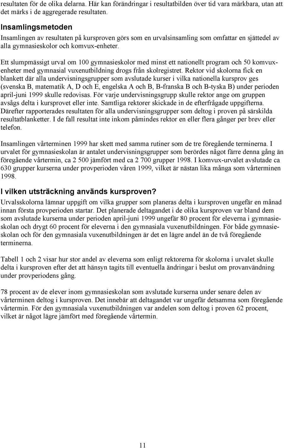 Ett slumpmässigt urval om 100 gymnasieskolor med minst ett nationellt program och 50 komvuxenheter med gymnasial vuxenutbildning drogs från skolregistret.