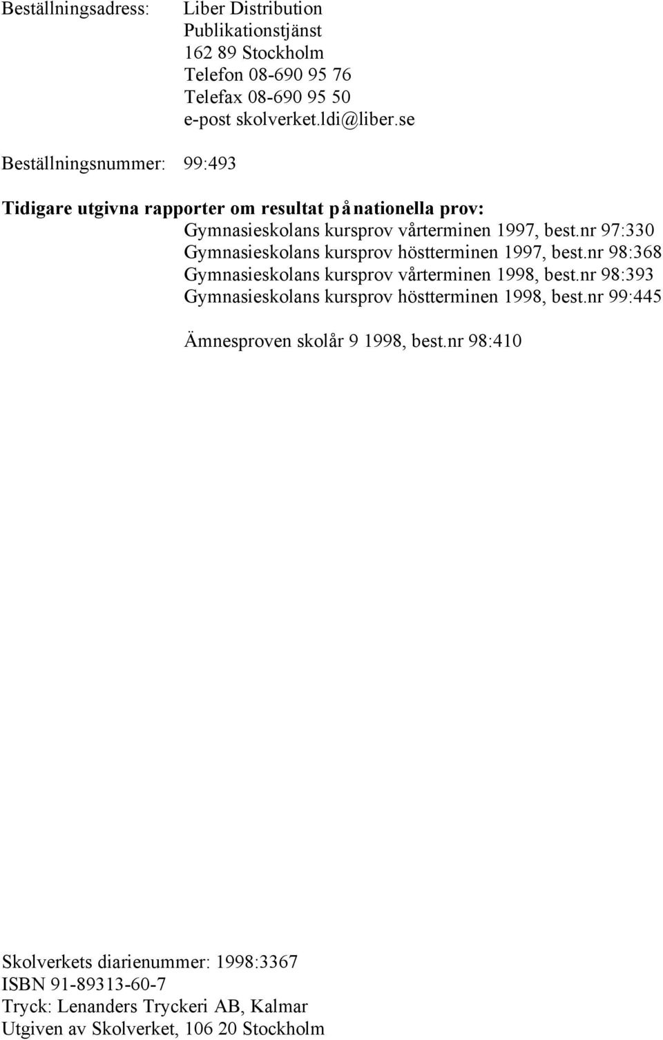 nr 97:330 Gymnasieskolans kursprov höstterminen 1997, best.nr 98:368 Gymnasieskolans kursprov vårterminen 1998, best.