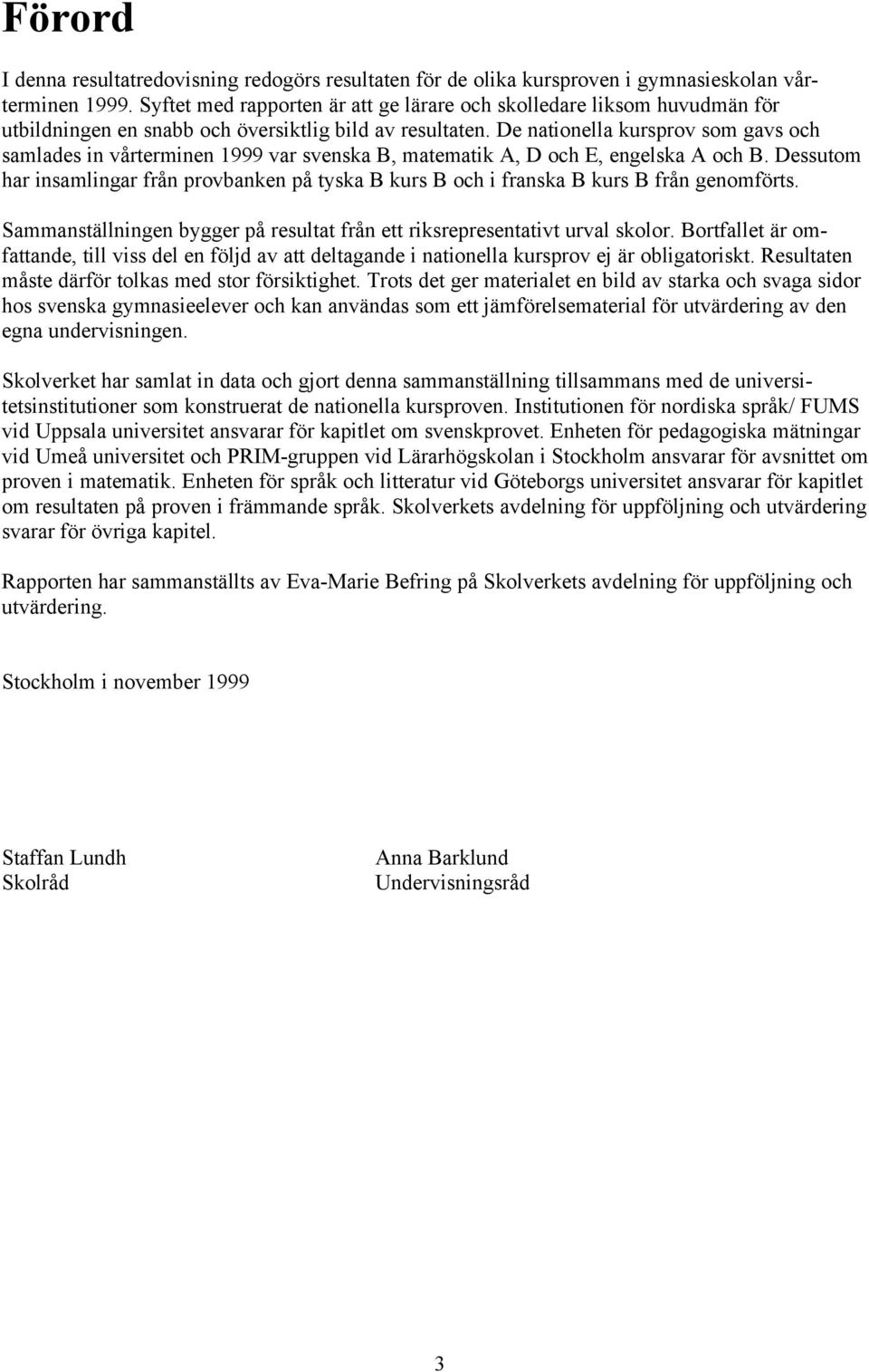 De nationella kursprov som gavs och samlades in vårterminen 1999 var svenska B, matematik A, D och E, engelska A och B.