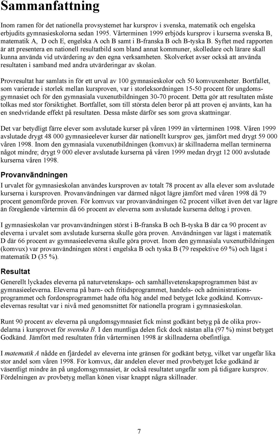 Syftet med rapporten är att presentera en nationell resultatbild som bland annat kommuner, skolledare och lärare skall kunna använda vid utvärdering av den egna verksamheten.