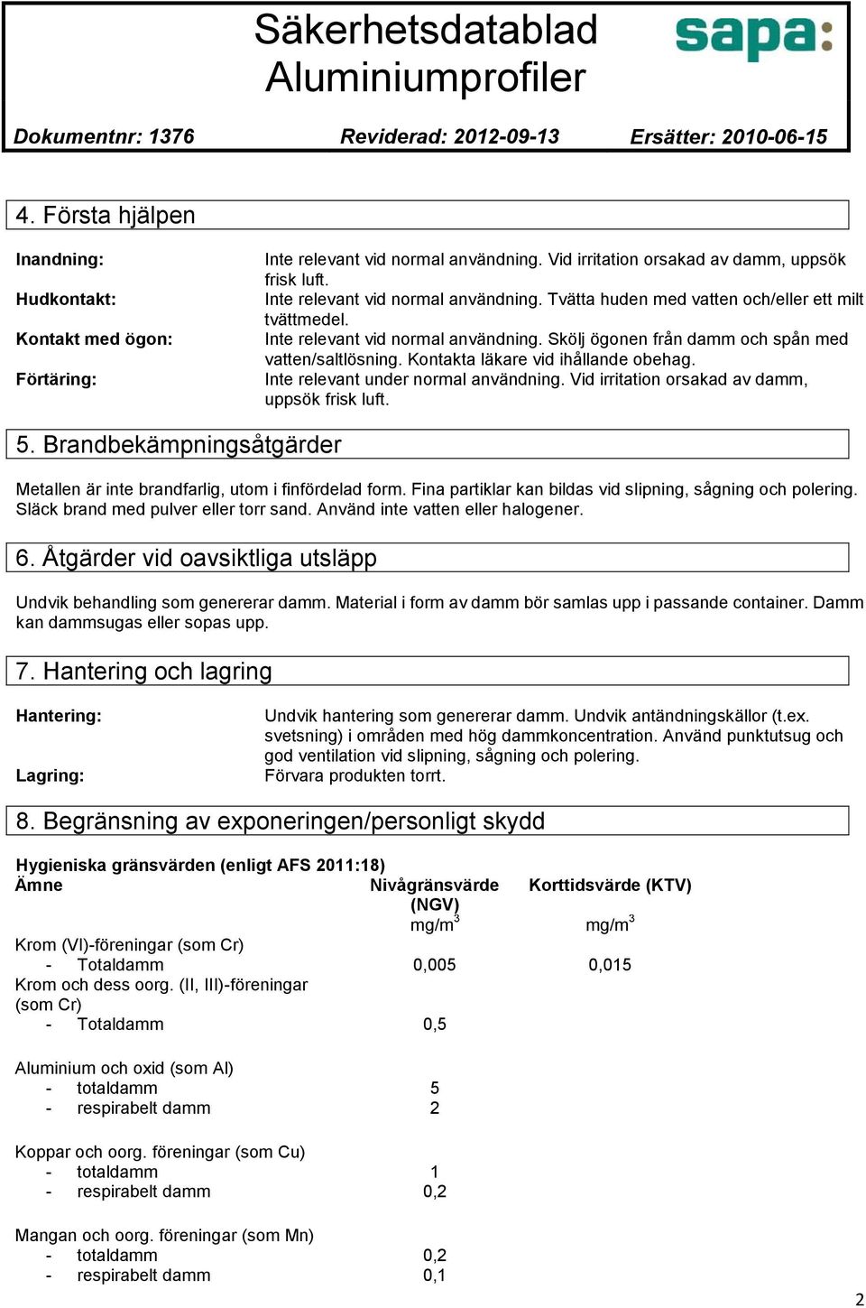 Vid irritation orsakad av damm, uppsök frisk luft. 5. Brandbekämpningsåtgärder Metallen är inte brandfarlig, utom i finfördelad form. Fina partiklar kan bildas vid slipning, sågning och polering.