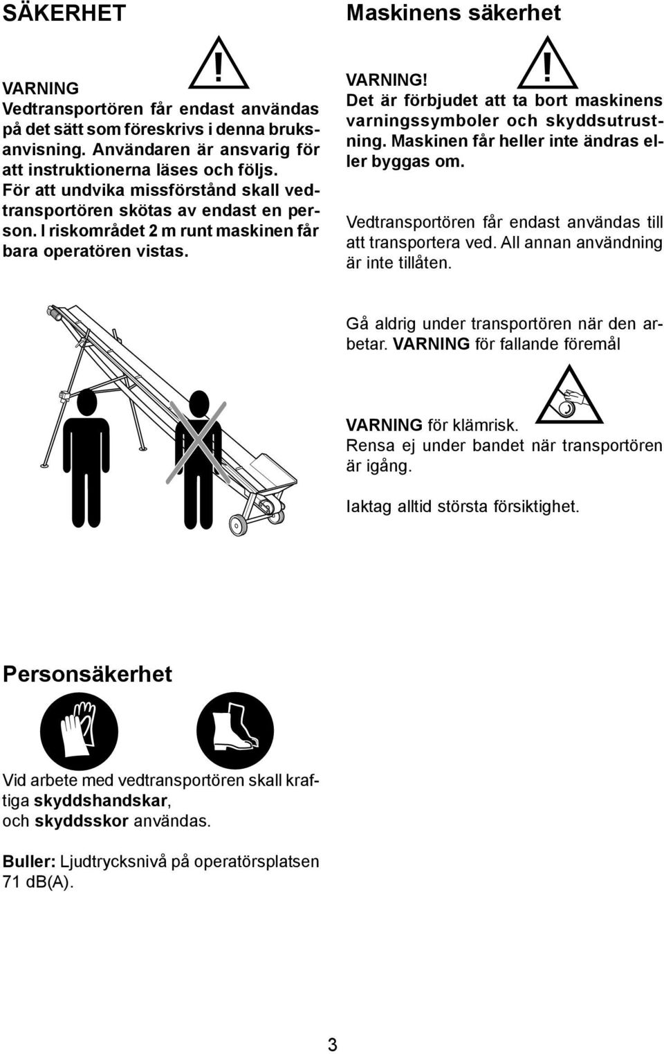 Det är förbjudet att ta bort maskinens varningssymboler och skyddsutrustning. Maskinen får heller inte ändras eller byggas om. Vedtransportören får endast användas till att transportera ved.