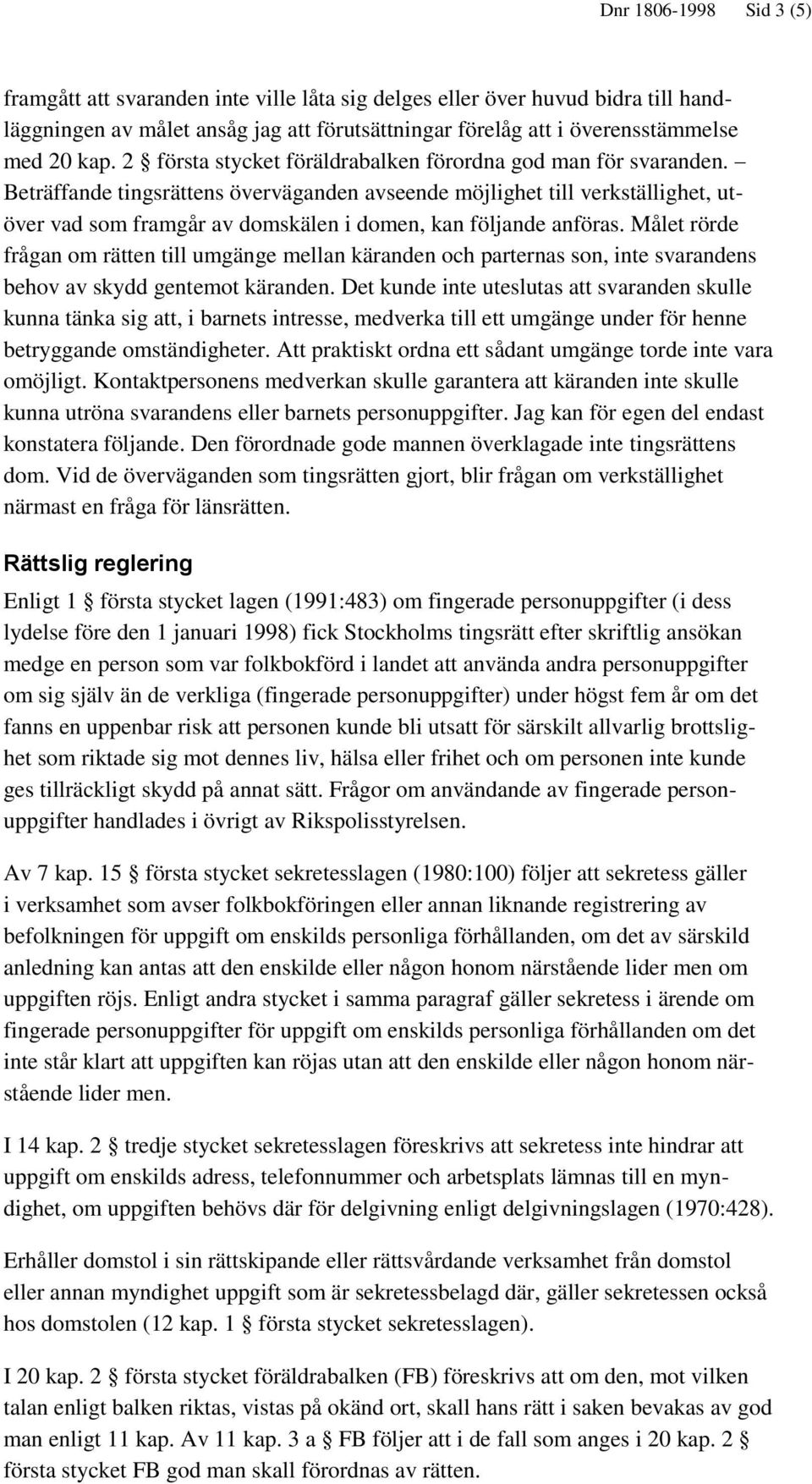 Beträffande tingsrättens överväganden avseende möjlighet till verkställighet, utöver vad som framgår av domskälen i domen, kan följande anföras.