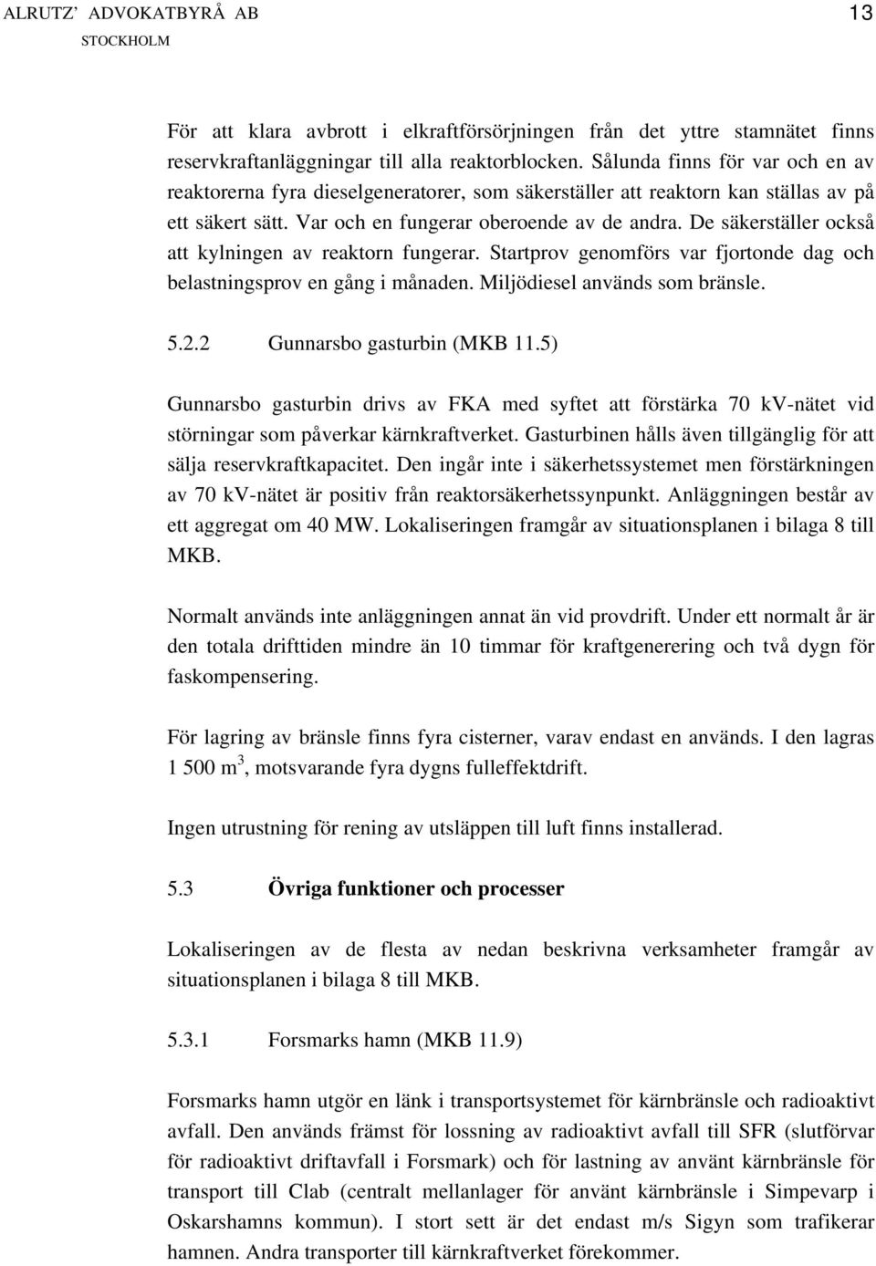De säkerställer också att kylningen av reaktorn fungerar. Startprov genomförs var fjortonde dag och belastningsprov en gång i månaden. Miljödiesel används som bränsle. 5.2.