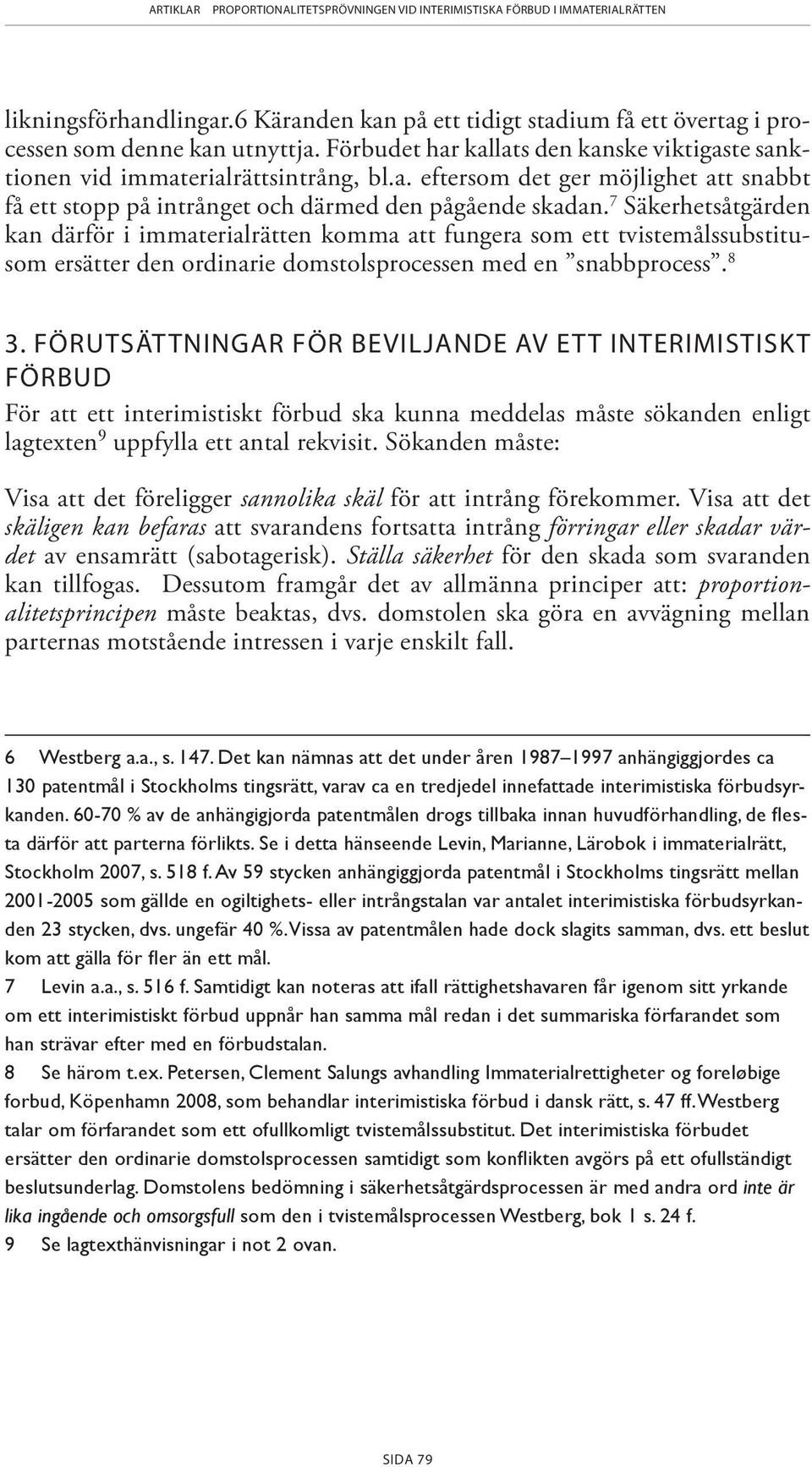 FÖRUTSÄTTNINGAR FÖR BEVILJANDE AV ETT INTERIMISTISKT FÖRBUD För att ett interimistiskt förbud ska kunna meddelas måste sökanden enligt lagtexten 9 uppfylla ett antal rekvisit.