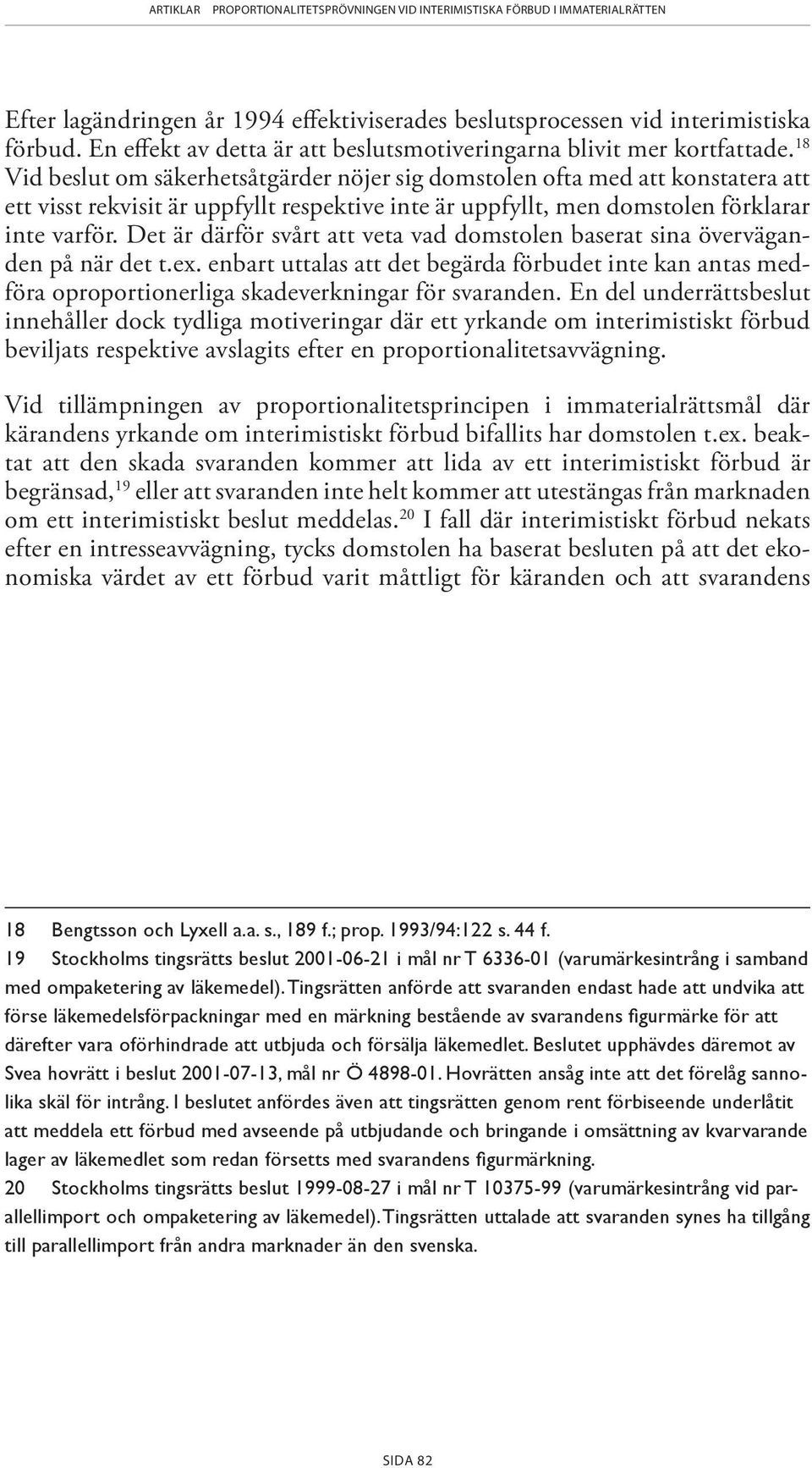 Det är därför svårt att veta vad domstolen baserat sina överväganden på när det t.ex. enbart uttalas att det begärda förbudet inte kan an tas medföra oproportionerliga skadeverkningar för svaranden.