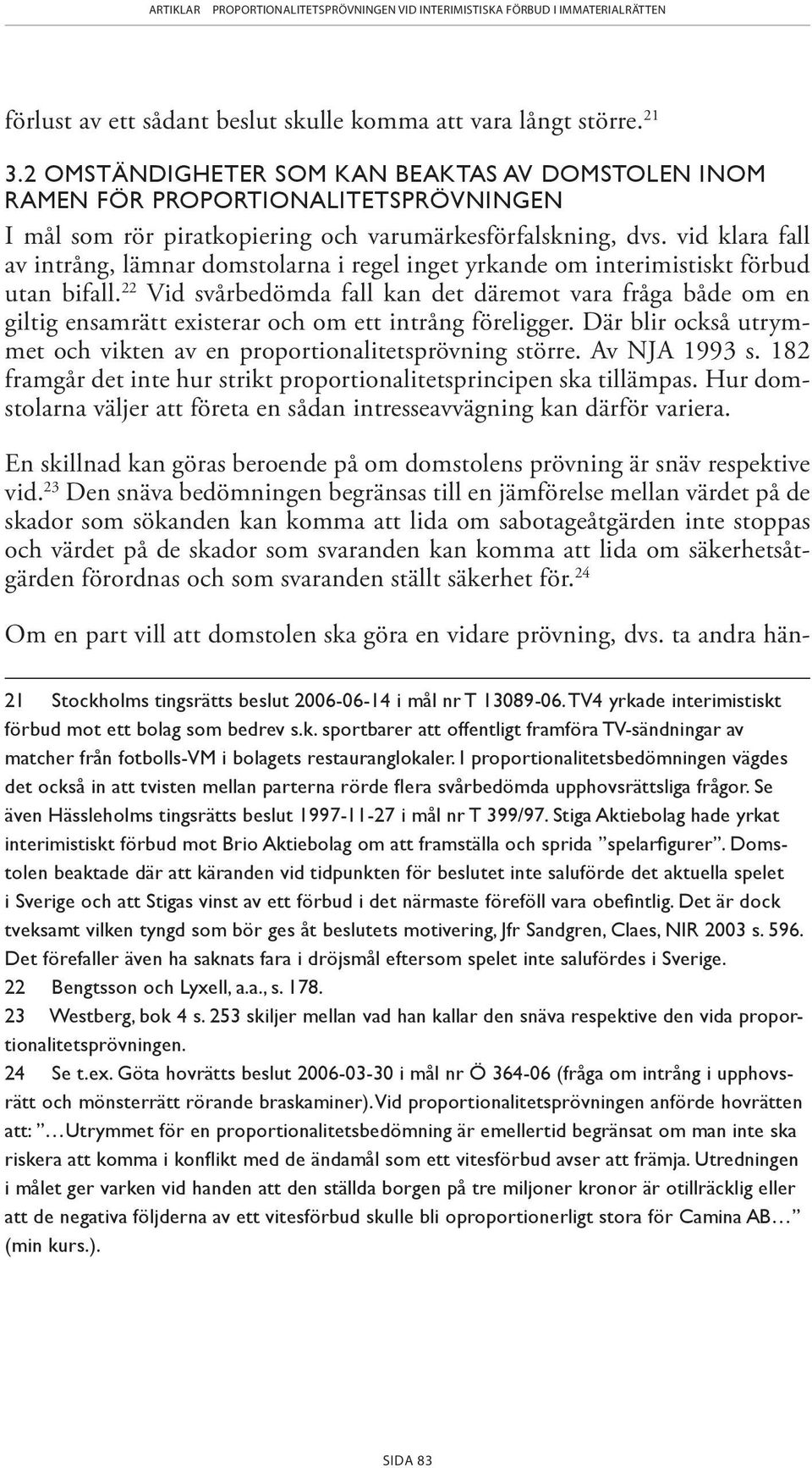 vid klara fall av intrång, läm nar domstolarna i regel inget yrkande om interimistiskt förbud utan bifall.