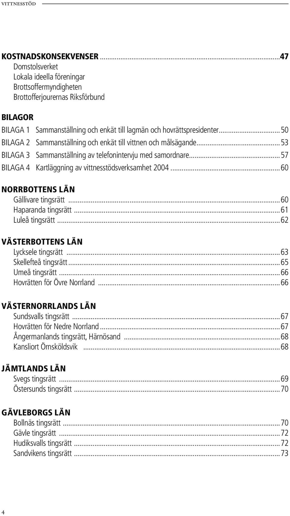 ..50 BILAGA 2 Sammanställning och enkät till vittnen och målsägande...53 BILAGA 3 Sammanställning av telefonintervju med samordnare...57 BILAGA 4 Kartläggning av vittnesstödsverksamhet 2004.