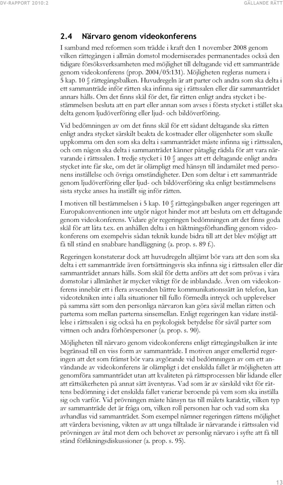 försöksverksamheten med möjlighet till deltagande vid ett sammanträde genom videokonferens (prop. 2004/05:131). Möjligheten regleras numera i 5 kap. 10 rättegångsbalken.