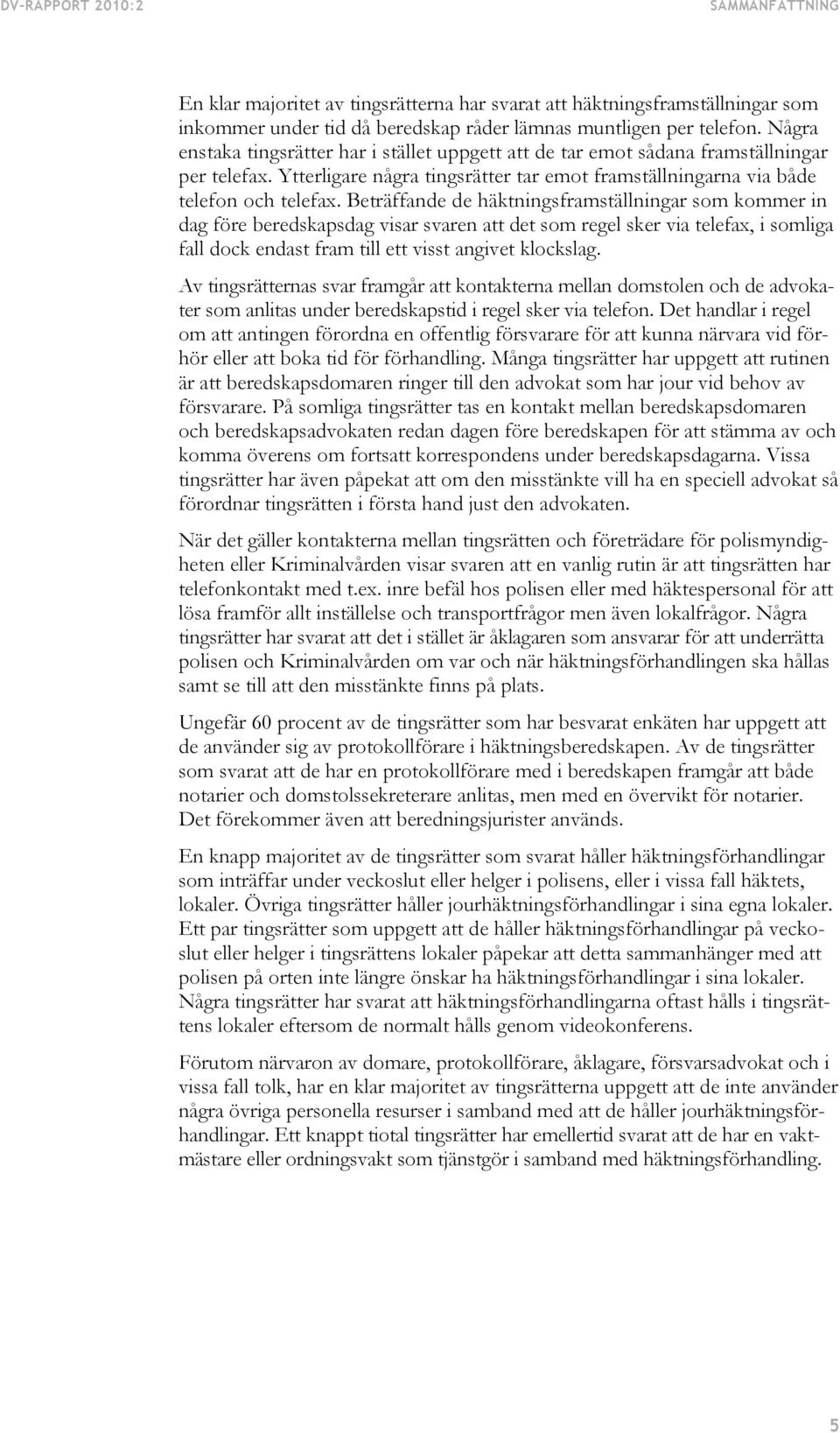 Beträffande de häktningsframställningar som kommer in dag före beredskapsdag visar svaren att det som regel sker via telefax, i somliga fall dock endast fram till ett visst angivet klockslag.