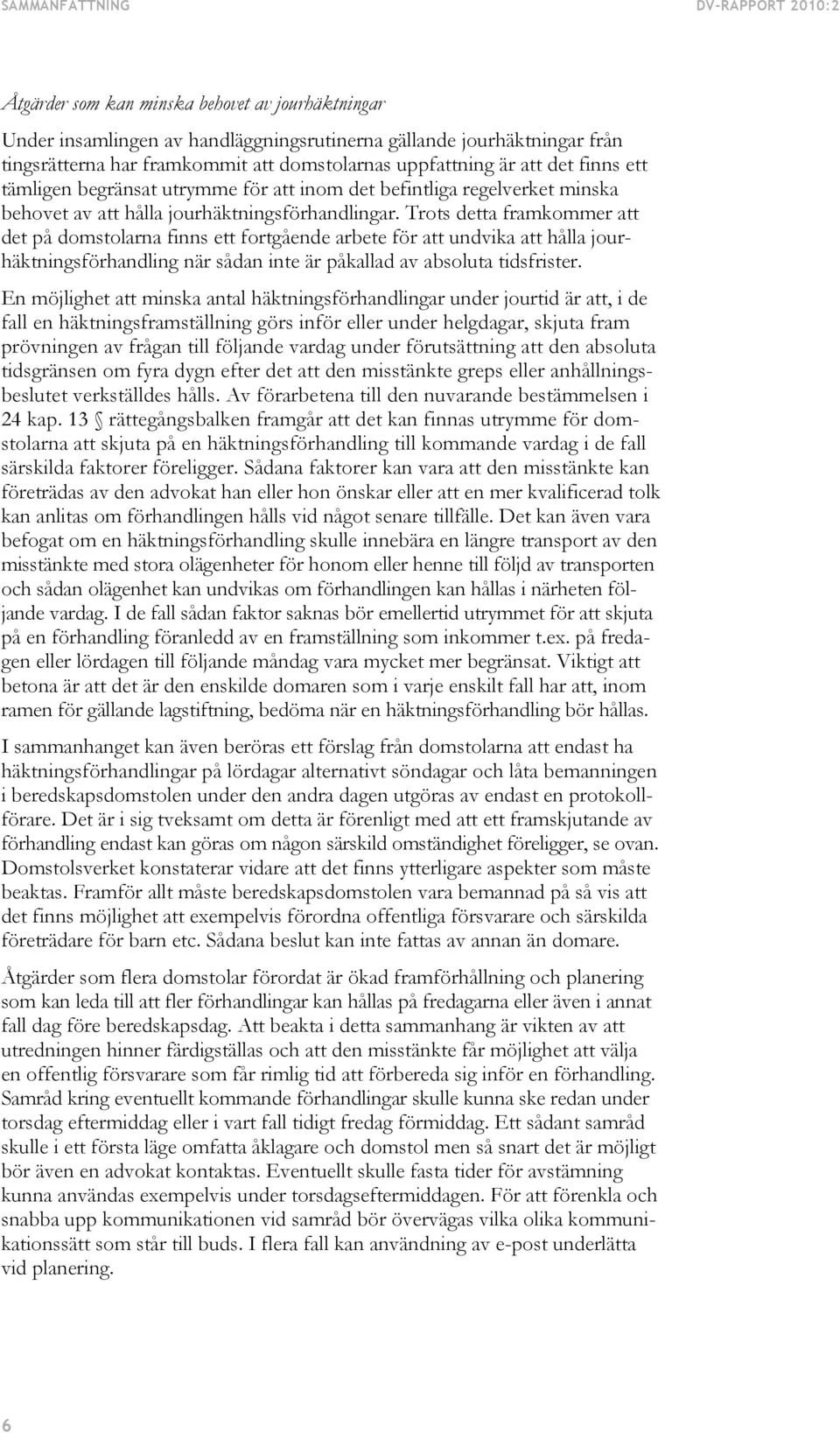 Trots detta framkommer att det på domstolarna finns ett fortgående arbete för att undvika att hålla jourhäktningsförhandling när sådan inte är påkallad av absoluta tidsfrister.