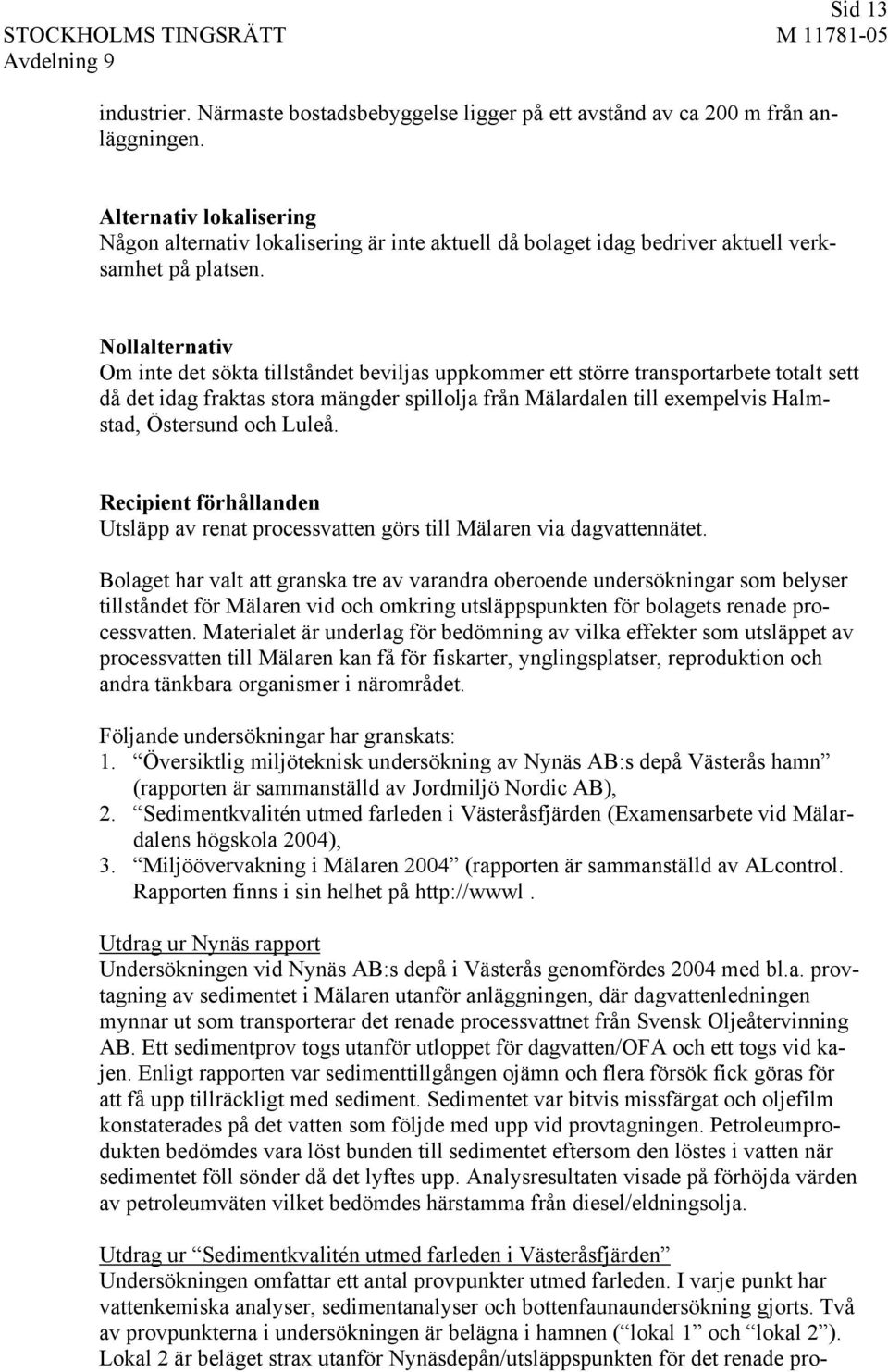 Nollalternativ Om inte det sökta tillståndet beviljas uppkommer ett större transportarbete totalt sett då det idag fraktas stora mängder spillolja från Mälardalen till exempelvis Halmstad, Östersund