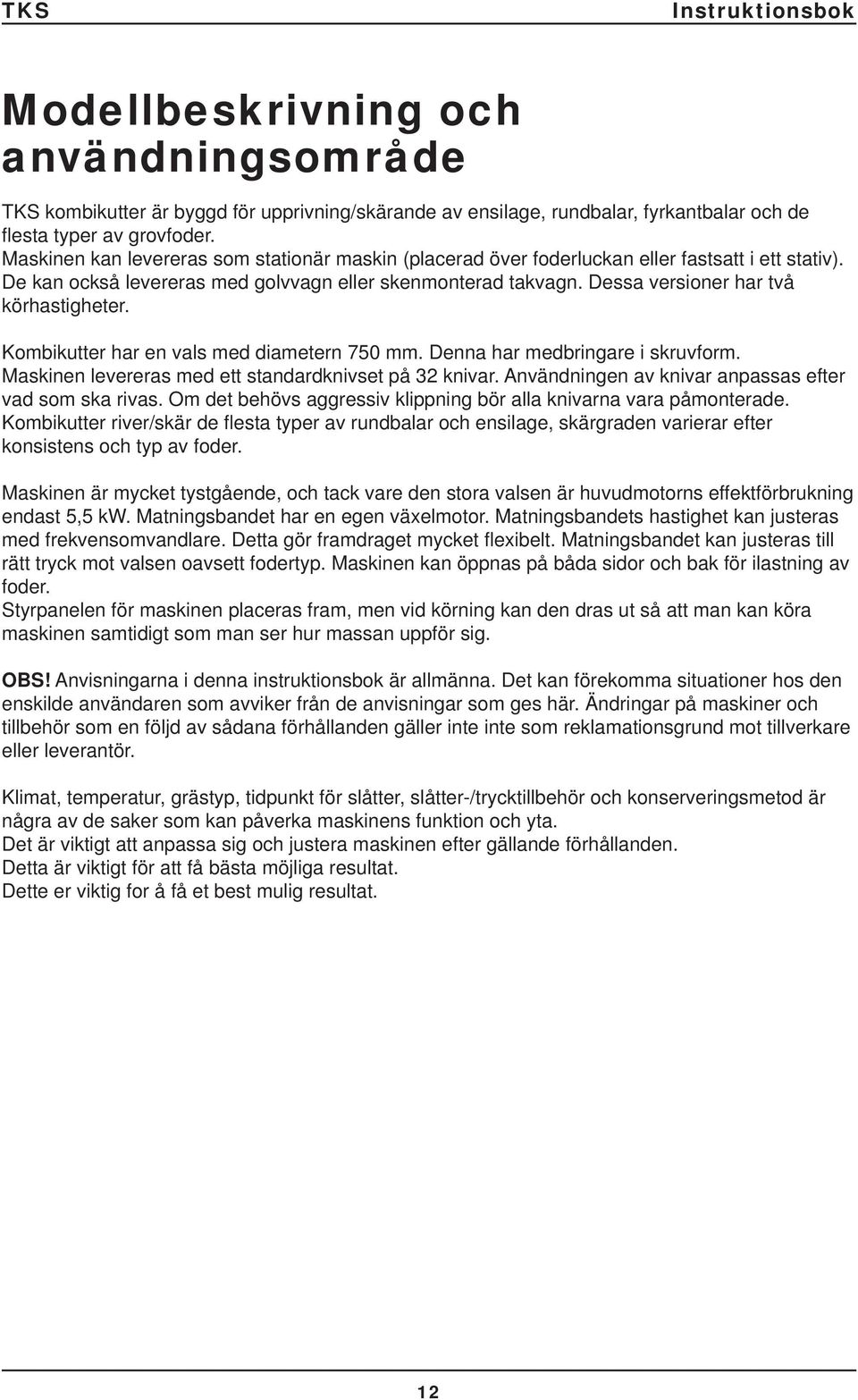 Dessa versioner har två körhastigheter. Kombikutter har en vals med diametern 750 mm. Denna har medbringare i skruvform. Maskinen levereras med ett standardknivset på 32 knivar.