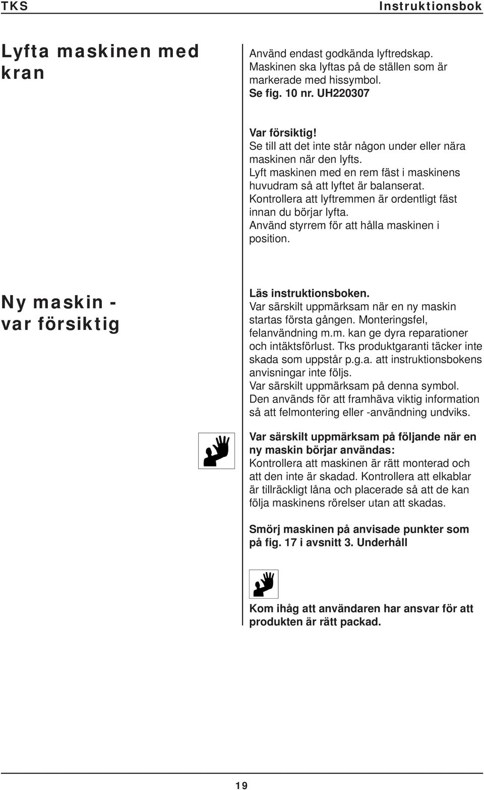 Kontrollera att lyftremmen är ordentligt fäst innan du börjar lyfta. Använd styrrem för att hålla maskinen i position. Ny maskin - var försiktig Läs instruktionsboken.