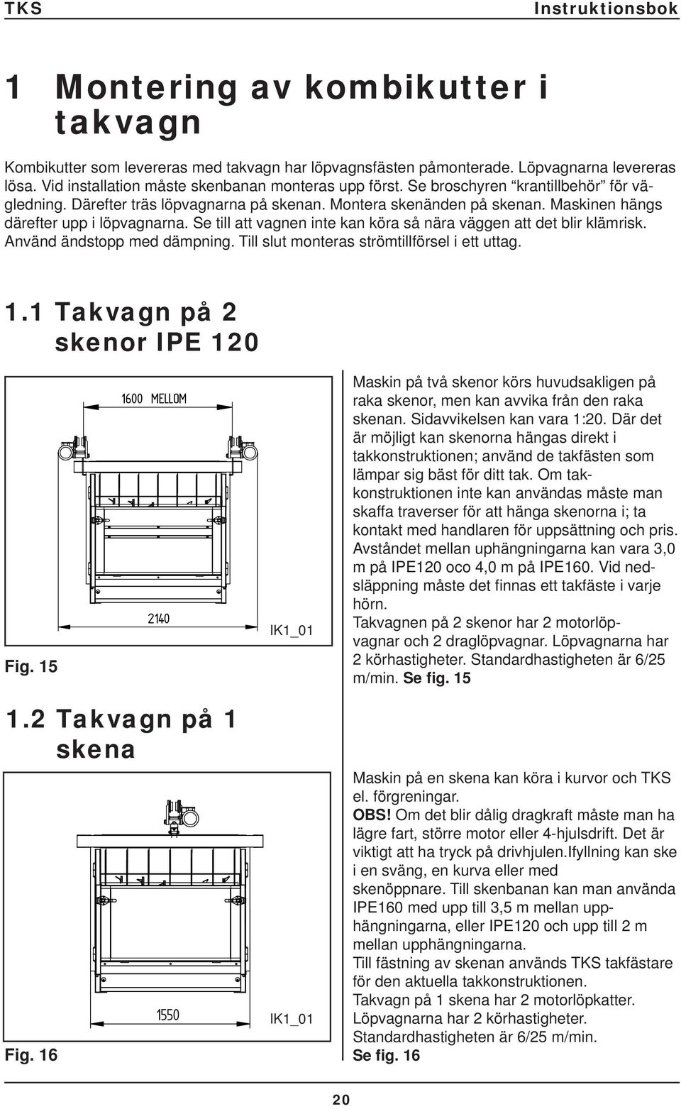 Se till att vagnen inte kan köra så nära väggen att det blir klämrisk. Använd ändstopp med dämpning. Till slut monteras strömtillförsel i ett uttag. 1.1 Takvagn på 2 skenor IPE 120 Fig.