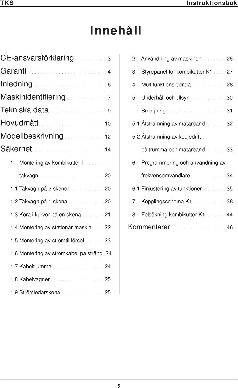 ........... 20 1.3 Köra i kurvor på en skena....... 21 1.4 Montering av stationär maskin.... 22 2 Användning av maskinen........ 26 3 Styrepanel för kombikutter K1.... 27 4 Multifunktions-tidrelä.