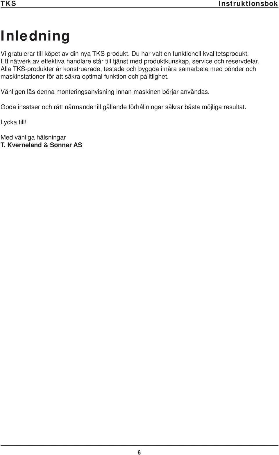 Alla TKS-produkter är konstruerade, testade och byggda i nära samarbete med bönder och maskinstationer för att säkra optimal funktion och