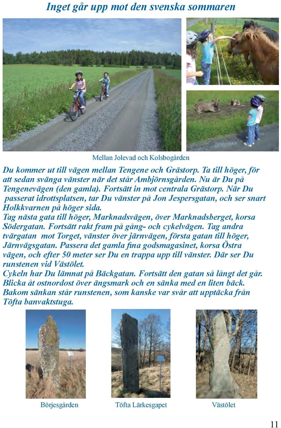 Tag nästa gata till höger, Marknadsvägen, över Marknadsberget, korsa Södergatan. Fortsätt rakt fram på gång- och cykelvägen.