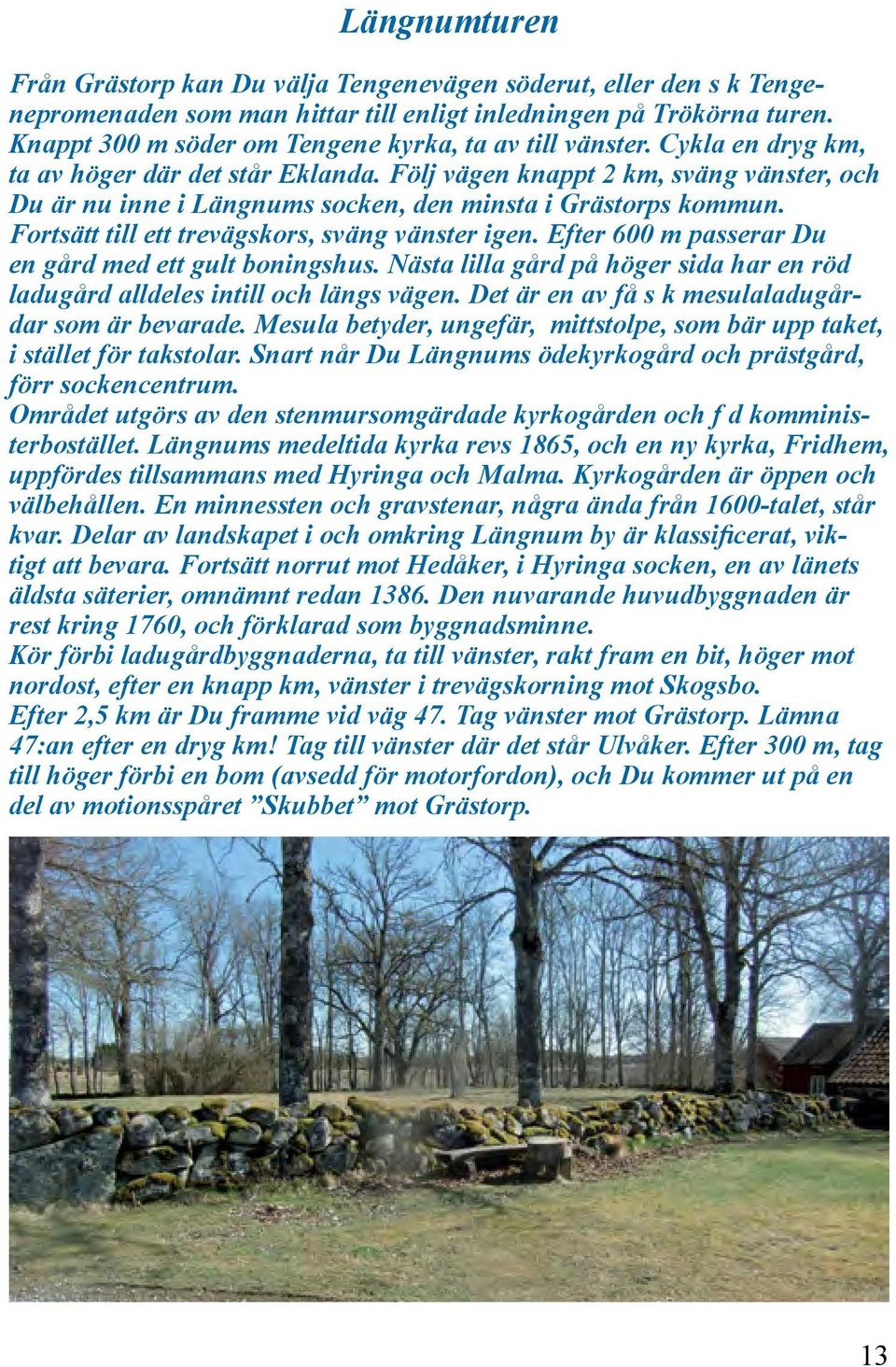 Följ vägen knappt 2 km, sväng vänster, och Du är nu inne i Längnums socken, den minsta i Grästorps kommun. Fortsätt till ett trevägskors, sväng vänster igen.