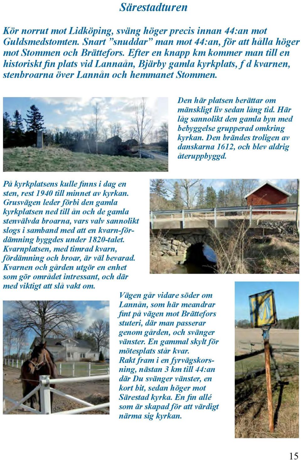 Den här platsen berättar om mänskligt liv sedan lång tid. Här låg sannolikt den gamla byn med bebyggelse grupperad omkring kyrkan. Den brändes troligen av danskarna 1612, och blev aldrig återuppbyggd.