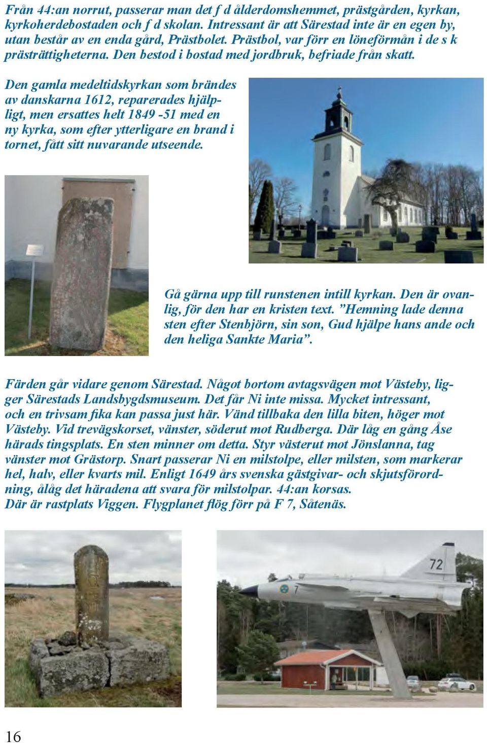 Den gamla medeltidskyrkan som brändes av danskarna 1612, reparerades hjälpligt, men ersattes helt 1849-51 med en ny kyrka, som efter ytterligare en brand i tornet, fått sitt nuvarande utseende.