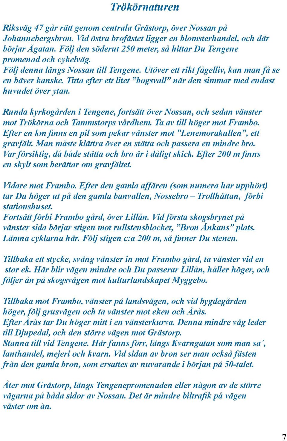 Titta efter ett litet bogsvall när den simmar med endast huvudet över ytan. Runda kyrkogården i Tengene, fortsätt över Nossan, och sedan vänster mot Trökörna och Tammstorps vårdhem.