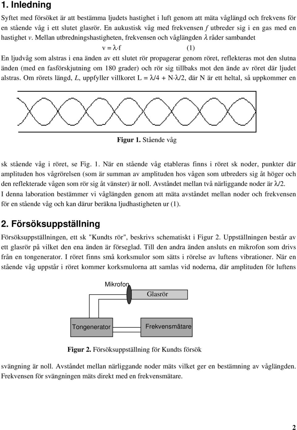 Mellan utbredningshastigheten, frekvensen och våglängden λ råder sambandet v = λ f (1) En ljudvåg som alstras i ena änden av ett slutet rör propagerar genom röret, reflekteras mot den slutna änden