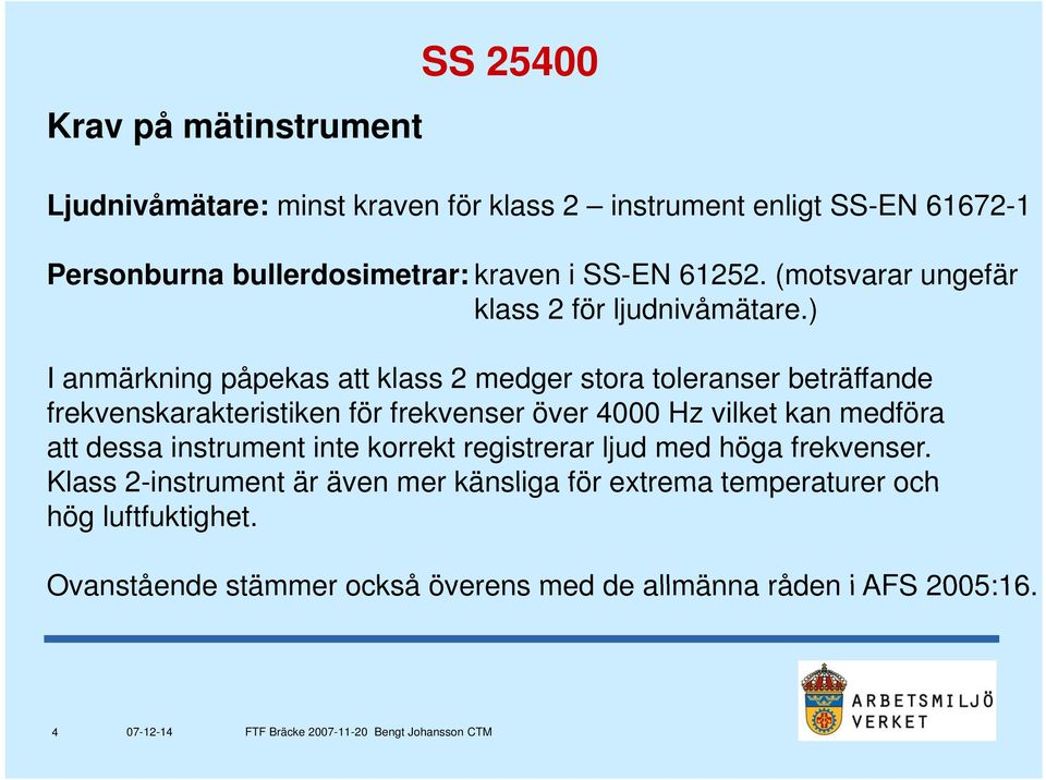 ) I anmärkning gpåpekas p att klass 2 medger stora toleranser beträffande frekvenskarakteristiken för frekvenser över 4000 Hz vilket kan medföra