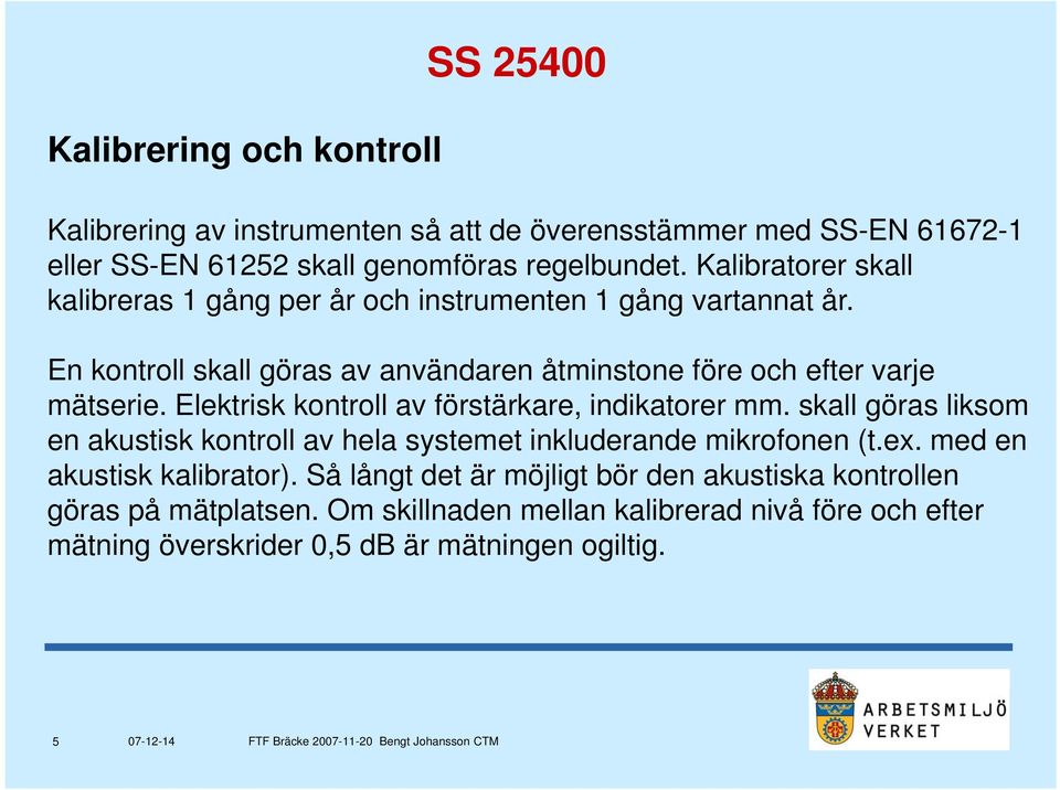 Elektrisk k kontroll av förstärkare, indikatorer mm. skall göras liksom en akustisk kontroll av hela systemet inkluderande mikrofonen (t.ex.