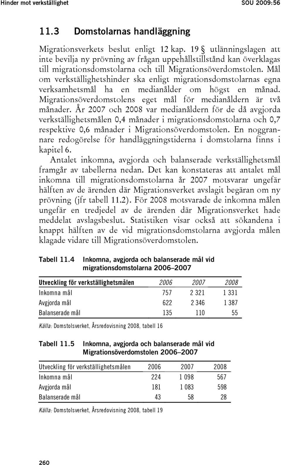 Mål om verkställighetshinder ska enligt migrationsdomstolarnas egna verksamhetsmål ha en medianålder om högst en månad. Migrationsöverdomstolens eget mål för medianåldern är två månader.