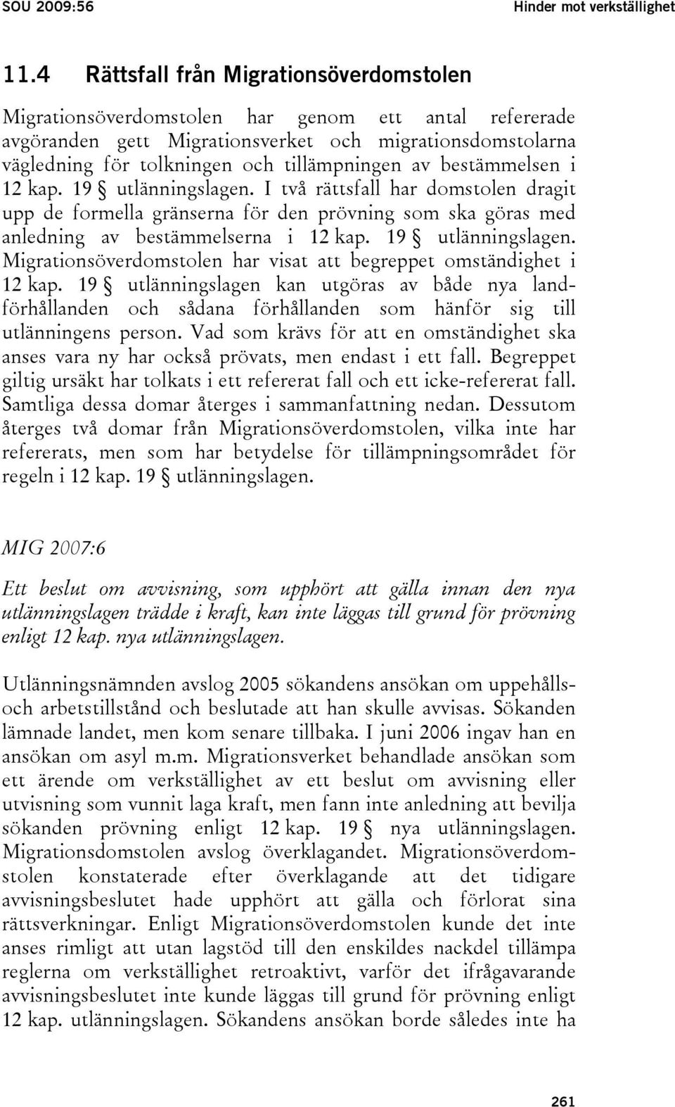 av bestämmelsen i 12 kap. 19 utlänningslagen. I två rättsfall har domstolen dragit upp de formella gränserna för den prövning som ska göras med anledning av bestämmelserna i 12 kap.