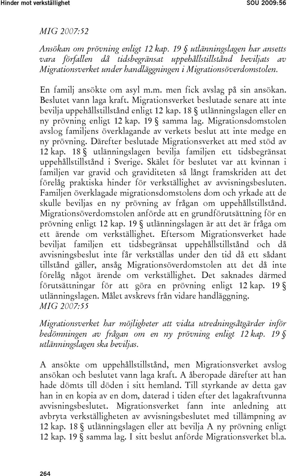 Beslutet vann laga kraft. Migrationsverket beslutade senare att inte bevilja uppehållstillstånd enligt 12 kap. 18 utlänningslagen eller en ny prövning enligt 12 kap. 19 samma lag.