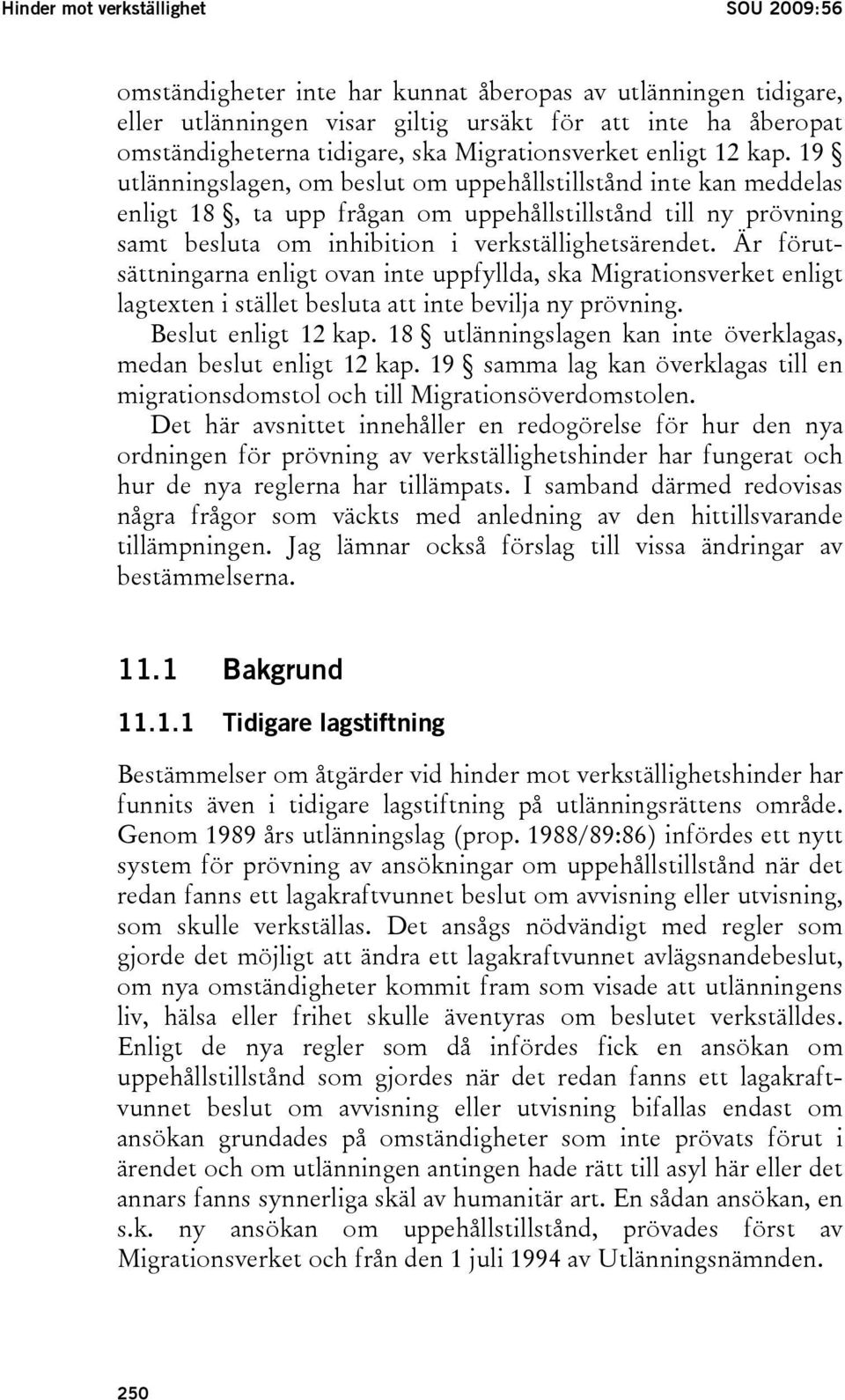 19 utlänningslagen, om beslut om uppehållstillstånd inte kan meddelas enligt 18, ta upp frågan om uppehållstillstånd till ny prövning samt besluta om inhibition i verkställighetsärendet.