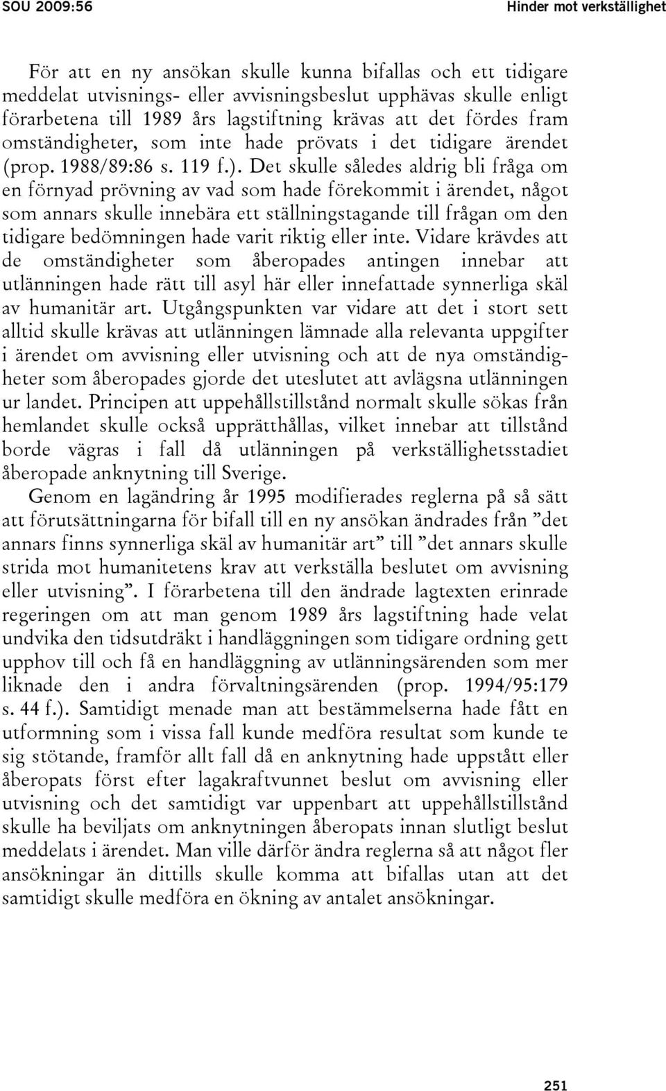 Det skulle således aldrig bli fråga om en förnyad prövning av vad som hade förekommit i ärendet, något som annars skulle innebära ett ställningstagande till frågan om den tidigare bedömningen hade