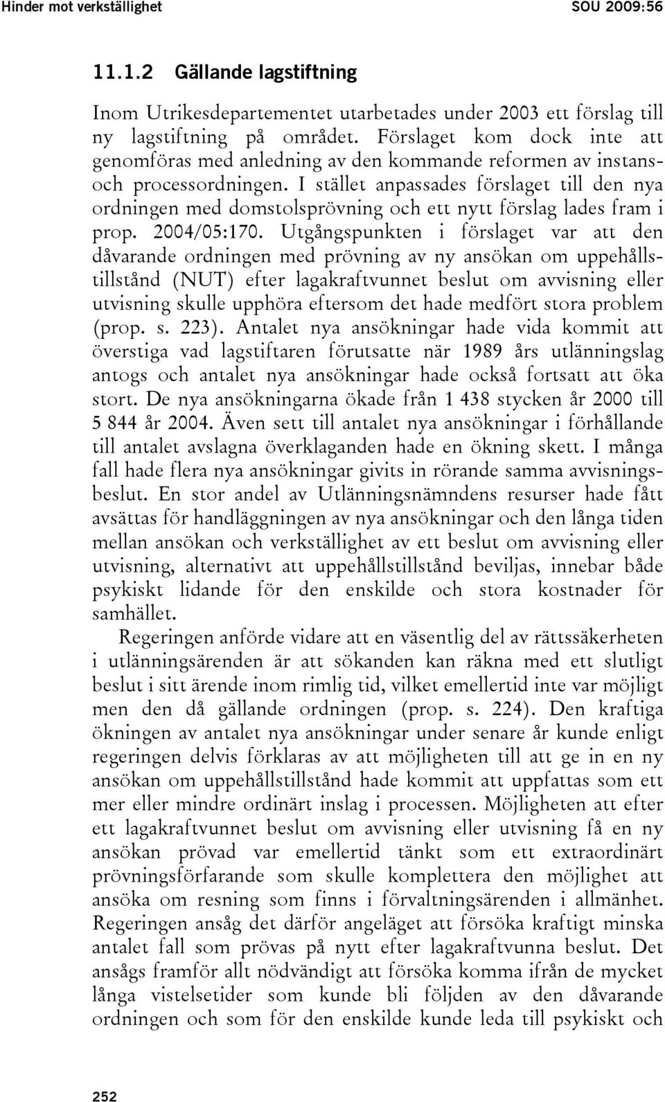 I stället anpassades förslaget till den nya ordningen med domstolsprövning och ett nytt förslag lades fram i prop. 2004/05:170.