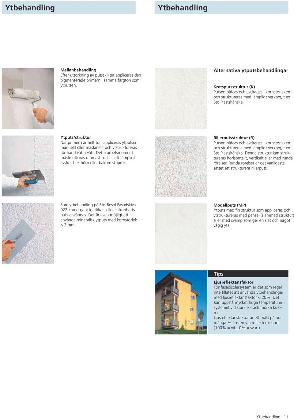 Ytputs/struktur När primern är helt torr appliceras ytputsen manuellt eller maskinellt och ytstruktureras för hand vått i vått.