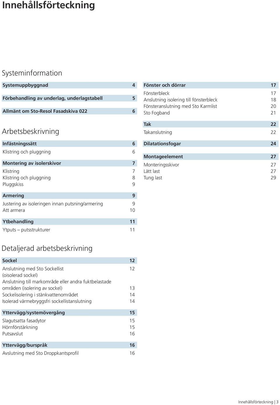 Karmlist 20 Sto Fogband 21 Tak 22 Takanslutning 22 Dilatationsfogar 24 Montageelement 27 Monteringsskivor 27 Lätt last 27 Tung last 29 Armering 9 Justering av isoleringen innan putsning/armering 9