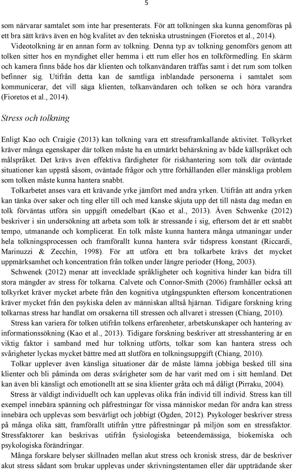 En skärm och kamera finns både hos där klienten och tolkanvändaren träffas samt i det rum som tolken befinner sig.