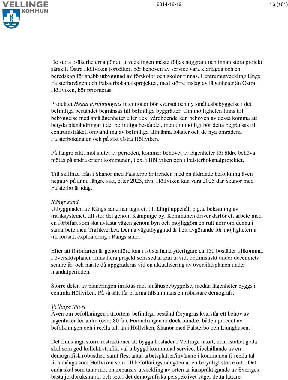 Projektet Hejda förtätningens intentioner bör kvarstå och ny småhusbebyggelse i det befintliga beståndet begränsas till befintliga byggrätter.