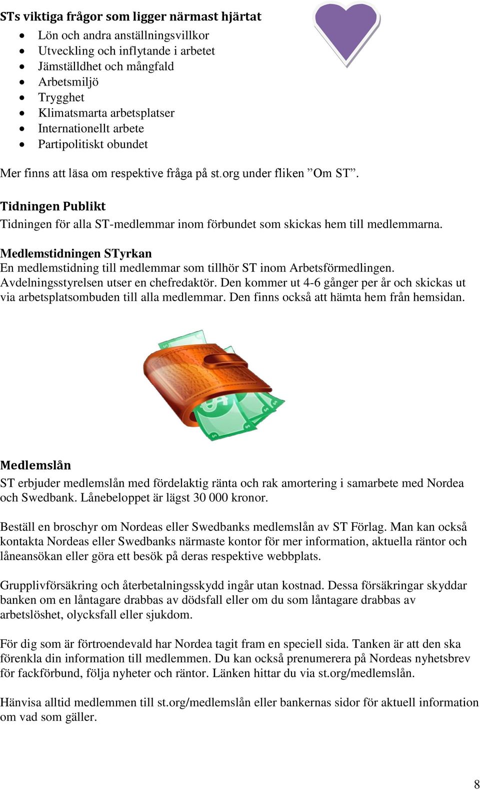 Tidningen Publikt Tidningen för alla ST-medlemmar inom förbundet som skickas hem till medlemmarna. Medlemstidningen STyrkan En medlemstidning till medlemmar som tillhör ST inom Arbetsförmedlingen.