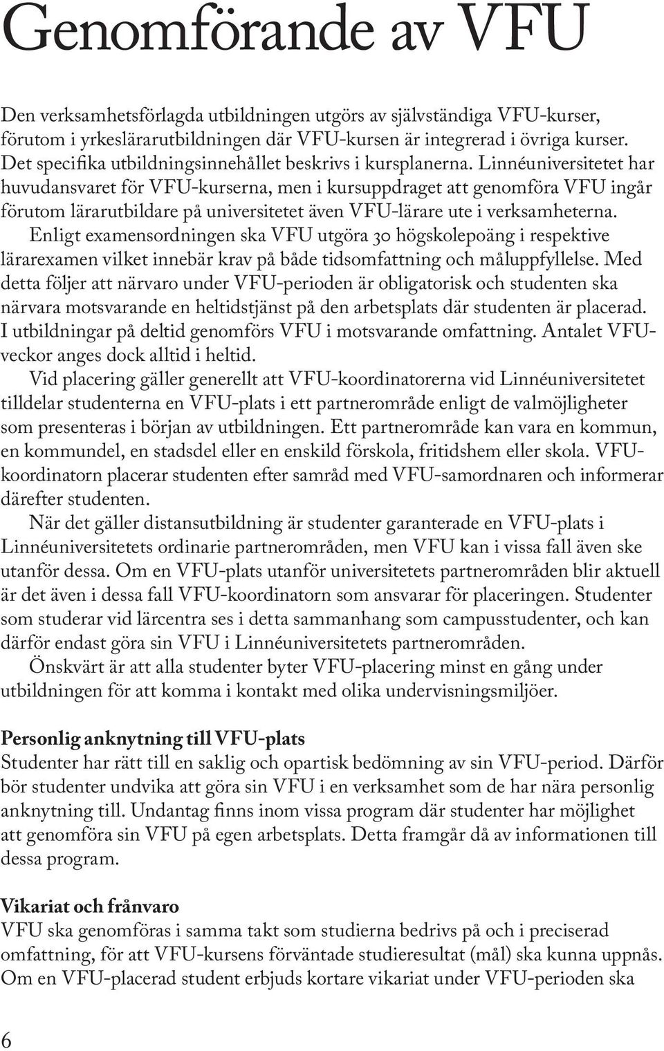 Linnéuniversitetet har huvudansvaret för VFU-kurserna, men i kursuppdraget att genomföra VFU ingår förutom lärarutbildare på universitetet även VFU-lärare ute i verksamheterna.