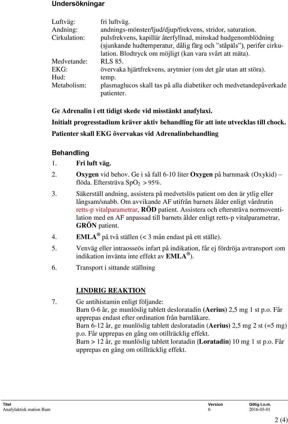 Medvetande: RLS 85. EKG: övervaka hjärtfrekvens, arytmier (om det går utan att störa). Hud: temp. Metabolism: plasmaglucos skall tas på alla diabetiker och medvetandepåverkade patienter.