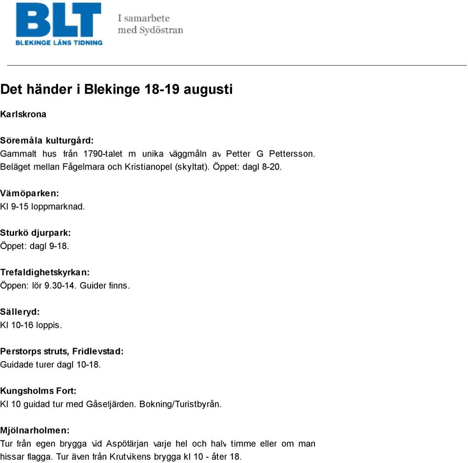 Trefaldighetskyrkan: Öppen: lör 9.30-14. Guider finns. Sälleryd: Kl 10-16 loppis. Perstorps struts, Fridlevstad: Guidade turer dagl 10-18.