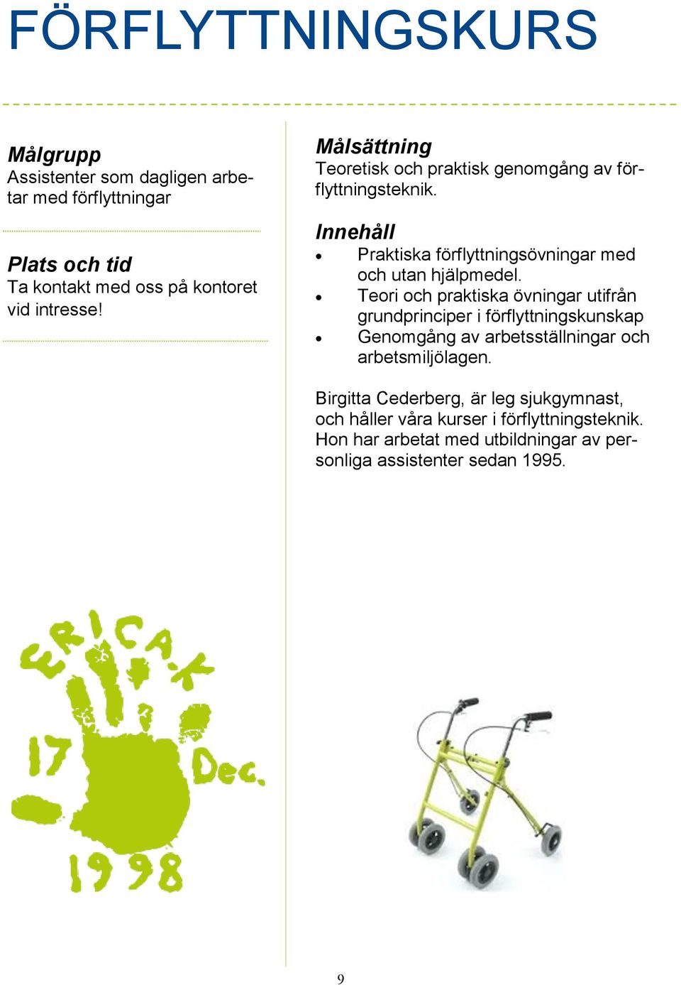 Teori och praktiska övningar utifrån grundprinciper i förflyttningskunskap Genomgång av arbetsställningar och arbetsmiljölagen.