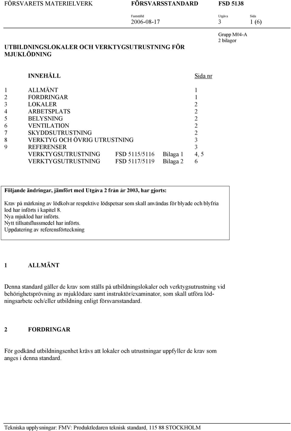 5117/5119 Bilaga 2 6 Följande ändringar, jämfört med Utgåva 2 från år 2003, har gjorts: Krav på märkning av lödkolvar respektive lödspetsar som skall användas för blyade och blyfria lod har införts i