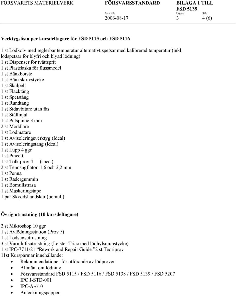 lödspetsar för blyfri och blyad lödning) 1 st Dispenser för tvättsprit 1 st Plastflaska för flussmedel 1 st Bänkborste 1 st Bänkskruvstycke 1 st Skalpell 1 st Flacktång 1 st Spetstång 1 st Rundtång 1