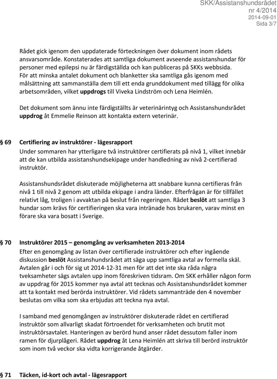 För att minska antalet dokument och blanketter ska samtliga gås igenom med målsättning att sammanställa dem till ett enda grunddokument med tillägg för olika arbetsområden, vilket uppdrogs till